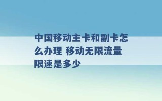 中国移动主卡和副卡怎么办理 移动无限流量限速是多少 