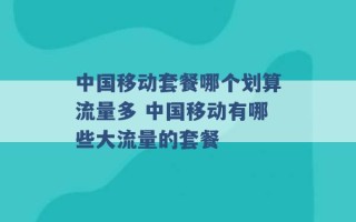 中国移动套餐哪个划算流量多 中国移动有哪些大流量的套餐 