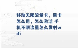 移动无限流量卡，黑卡怎么用，怎么激活 手机不限流量怎么发射wifi 