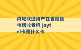 内地联通用户在香港接电话收费吗 joytel卡是什么卡 