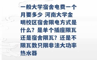 一般大学宿舍电费一个月要多少 河南大学金明校区宿舍限电方式是什么？是单个插座限瓦还是宿舍限瓦？还是不限瓦数只限非法大功率热水器 