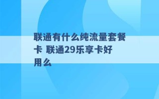 联通有什么纯流量套餐卡 联通29乐享卡好用么 