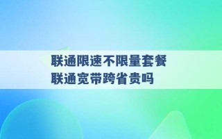 联通限速不限量套餐 联通宽带跨省贵吗 