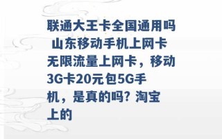 联通大王卡全国通用吗 山东移动手机上网卡无限流量上网卡，移动3G卡20元包5G手机，是真的吗? 淘宝上的 