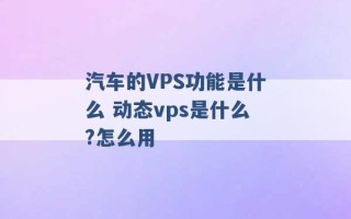 汽车的VPS功能是什么 动态vps是什么?怎么用 