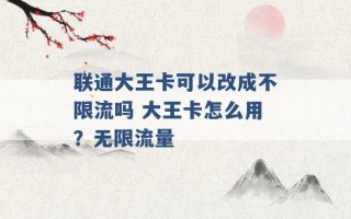 联通大王卡可以改成不限流吗 大王卡怎么用？无限流量 