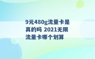 9元480g流量卡是真的吗 2021无限流量卡哪个划算 