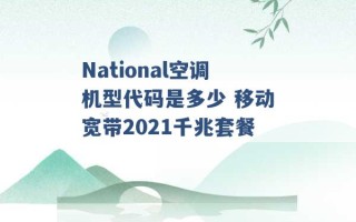 National空调机型代码是多少 移动宽带2021千兆套餐 