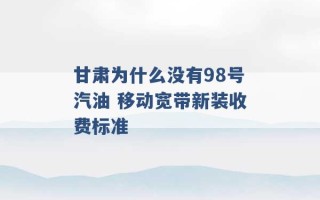 甘肃为什么没有98号汽油 移动宽带新装收费标准 