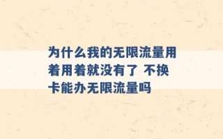 为什么我的无限流量用着用着就没有了 不换卡能办无限流量吗 