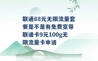 联通88元无限流量套餐是不是有免费宽带 联通卡9元100g无限流量卡申请 