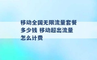 移动全国无限流量套餐多少钱 移动超出流量怎么计费 