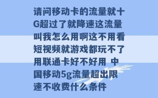 请问移动卡的流量就十G超过了就降速这流量叫我怎么用啊这不用看短视频就游戏都玩不了用联通卡好不好用 中国移动5g流量超出限速不收费什么条件 