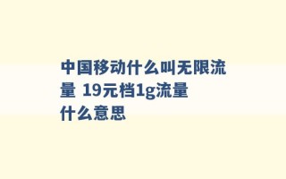 中国移动什么叫无限流量 19元档1g流量什么意思 