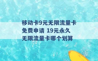 移动卡9元无限流量卡免费申请 19元永久无限流量卡哪个划算 