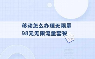 移动怎么办理无限量 98元无限流量套餐 