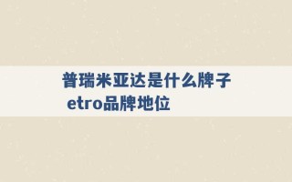 普瑞米亚达是什么牌子 etro品牌地位 