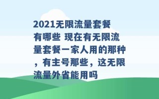 2021无限流量套餐有哪些 现在有无限流量套餐一家人用的那种，有主号那些，这无限流量外省能用吗 