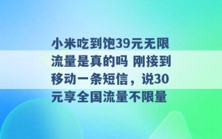 小米吃到饱39元无限流量是真的吗 刚接到移动一条短信，说30元享全国流量不限量 