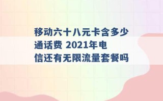 移动六十八元卡含多少通话费 2021年电信还有无限流量套餐吗 