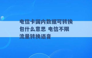 电信卡国内数据可转换包什么意思 电信不限流量转换语音 