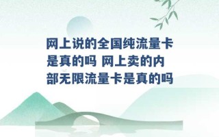 网上说的全国纯流量卡是真的吗 网上卖的内部无限流量卡是真的吗 