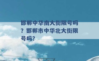 邯郸中华南大街限号吗？邯郸市中华北大街限号吗？ 