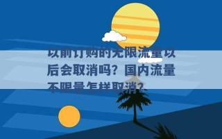 以前订购的无限流量以后会取消吗？国内流量不限量怎样取消？ 