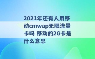 2021年还有人用移动cmwap无限流量卡吗 移动的2G卡是什么意思 