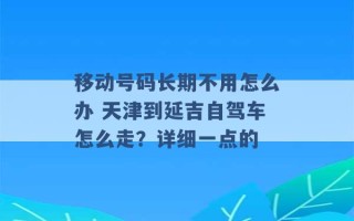 移动号码长期不用怎么办 天津到延吉自驾车怎么走？详细一点的 