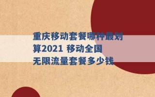 重庆移动套餐哪种最划算2021 移动全国无限流量套餐多少钱 