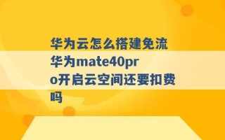 华为云怎么搭建免流 华为mate40pro开启云空间还要扣费吗 