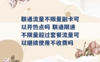 联通流量不限量副卡可以开热点吗 联通限速不限量超过套餐流量可以继续使用不收费吗 