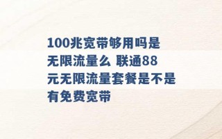 100兆宽带够用吗是无限流量么 联通88元无限流量套餐是不是有免费宽带 