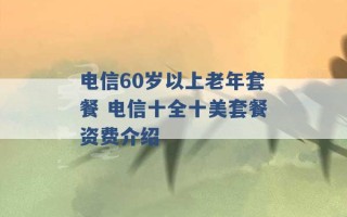 电信60岁以上老年套餐 电信十全十美套餐资费介绍 