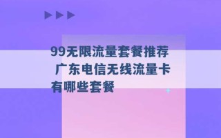 99无限流量套餐推荐 广东电信无线流量卡有哪些套餐 