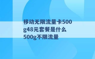 移动无限流量卡500g48元套餐是什么 500g不限流量 