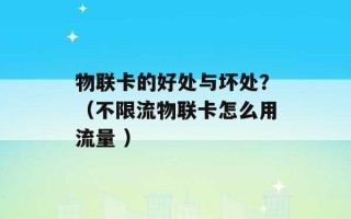 物联卡的好处与坏处？（不限流物联卡怎么用流量 ）