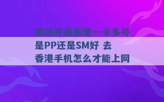 移动开通香港一卡多号是PP还是SM好 去香港手机怎么才能上网 