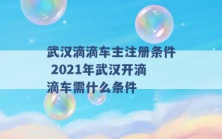 武汉滴滴车主注册条件 2021年武汉开滴滴车需什么条件 