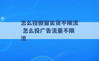 怎么挂橱窗卖货不限流 怎么投广告流量不限流 