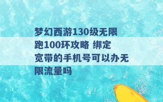 梦幻西游130级无限跑100环攻略 绑定宽带的手机号可以办无限流量吗 