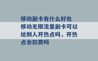 移动副卡有什么好处 移动无限流量副卡可以给别人开热点吗，开热点会扣费吗 