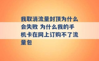 我取消流量封顶为什么会失败 为什么我的手机卡在网上订购不了流量包 