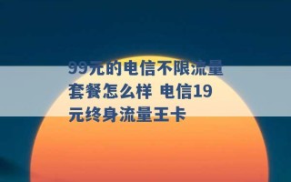 99元的电信不限流量套餐怎么样 电信19元终身流量王卡 