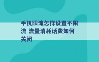 手机限流怎样设置不限流 流量消耗话费如何关闭 