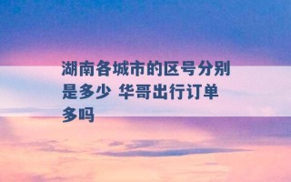 湖南各城市的区号分别是多少 华哥出行订单多吗 