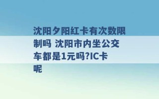 沈阳夕阳红卡有次数限制吗 沈阳市内坐公交车都是1元吗?IC卡呢 