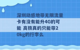 深圳动感地带无限流量卡有没有能升4G的可能 高铁真的只能带20kg的行李么 