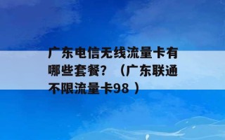 广东电信无线流量卡有哪些套餐？（广东联通不限流量卡98 ）